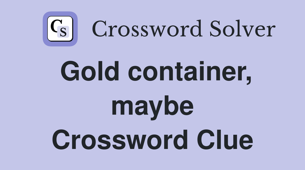 Gold container, maybe Crossword Clue Answers Crossword Solver